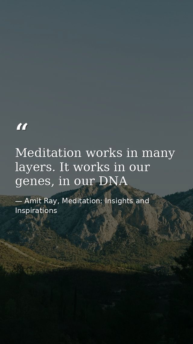 Meditation works in many layers. It works in our genes, in our DNA — Amit Ray, Meditation: Insights and Inspirations