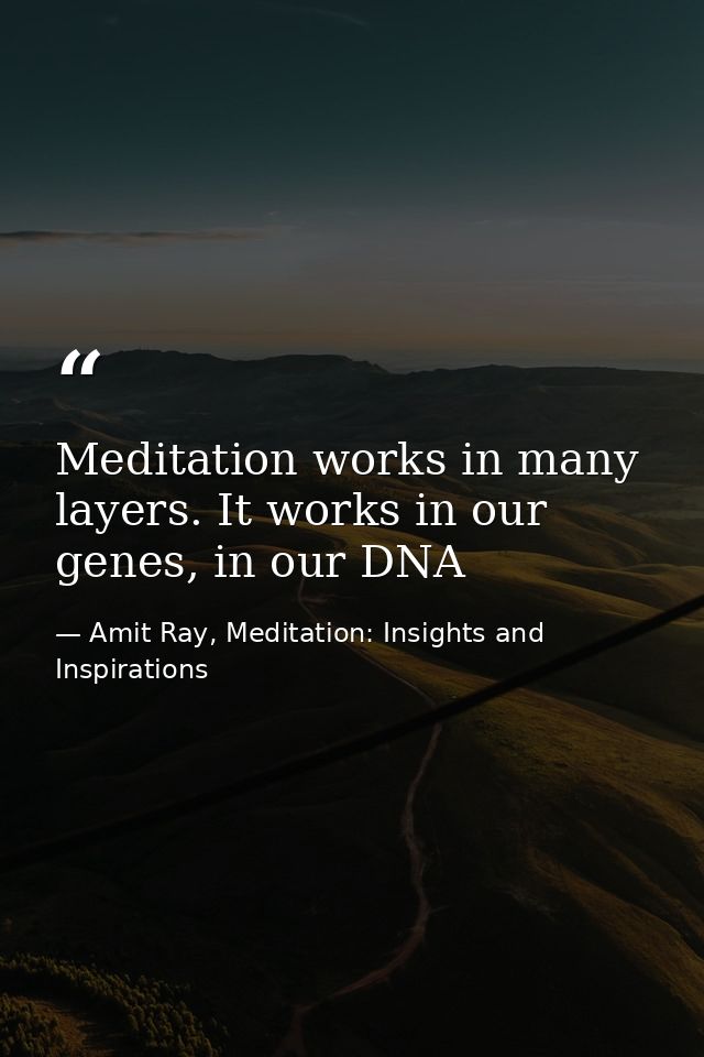 Meditation works in many layers. It works in our genes, in our DNA — Amit Ray, Meditation: Insights and Inspirations
