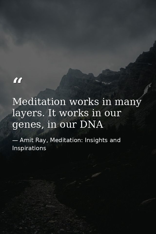 Meditation works in many layers. It works in our genes, in our DNA — Amit Ray, Meditation: Insights and Inspirations