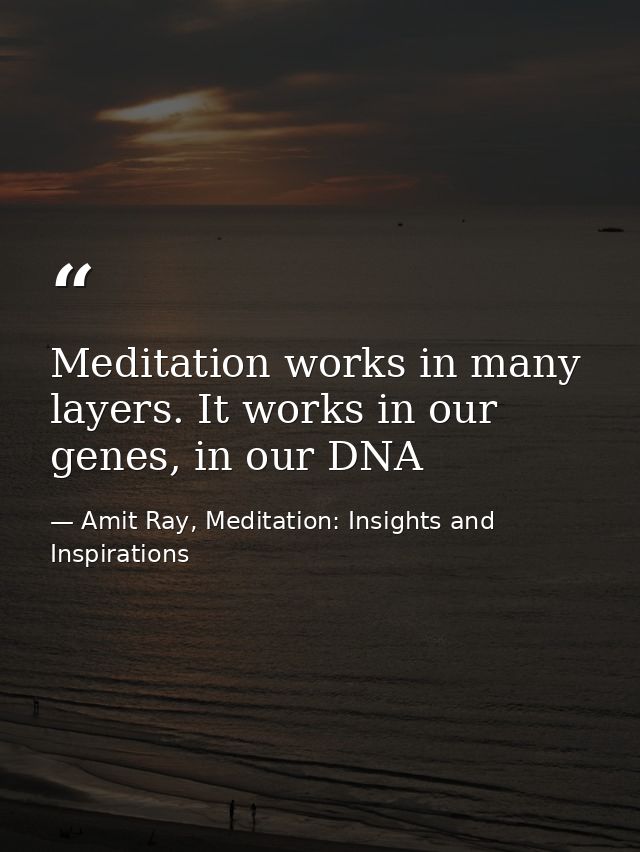 Meditation works in many layers. It works in our genes, in our DNA — Amit Ray, Meditation: Insights and Inspirations