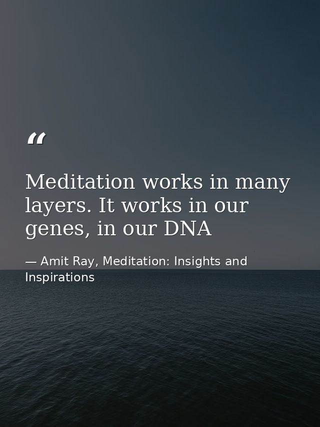 Meditation works in many layers. It works in our genes, in our DNA — Amit Ray, Meditation: Insights and Inspirations
