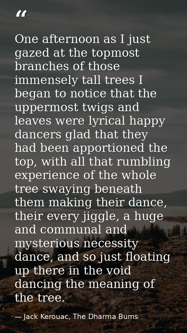 One afternoon as I just gazed at the topmost branches of those immensely tall trees I began to notice that the uppermost — Jack Kerouac, The Dharma Bums