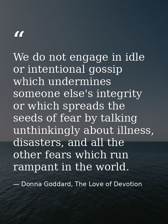 We do not engage in idle or intentional gossip which undermines someone else's integrity or which spreads the seeds of f — Donna Goddard, The Love of Devotion