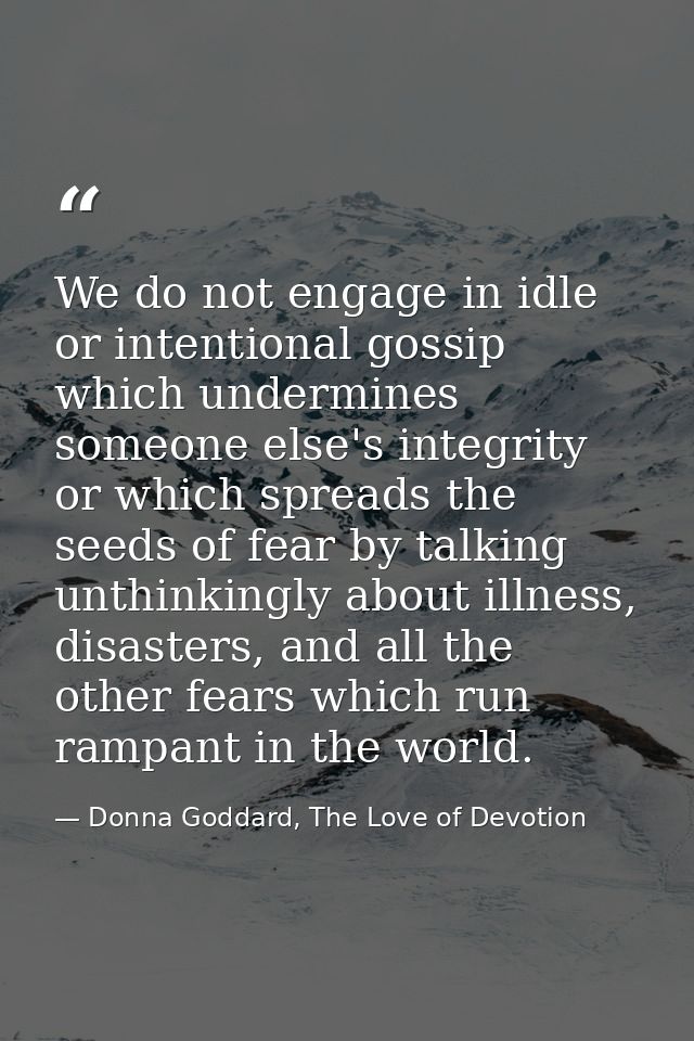 We do not engage in idle or intentional gossip which undermines someone else's integrity or which spreads the seeds of f — Donna Goddard, The Love of Devotion
