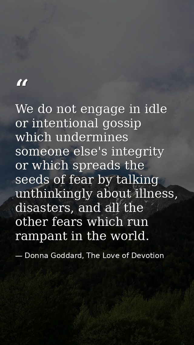 We do not engage in idle or intentional gossip which undermines someone else's integrity or which spreads the seeds of f — Donna Goddard, The Love of Devotion