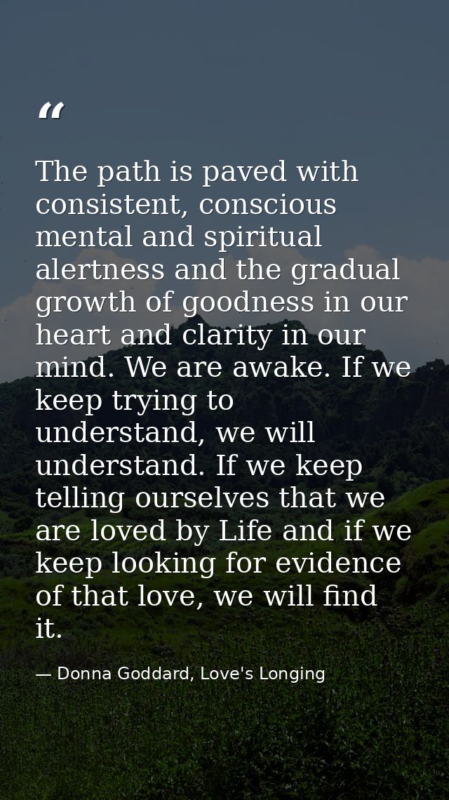 The path is paved with consistent, conscious mental and spiritual alertness and the gradual growth of goodness in our he — Donna Goddard, Love's Longing