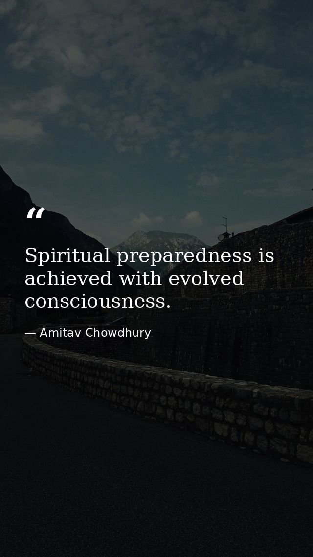 Spiritual preparedness is achieved with evolved consciousness. — Amitav Chowdhury