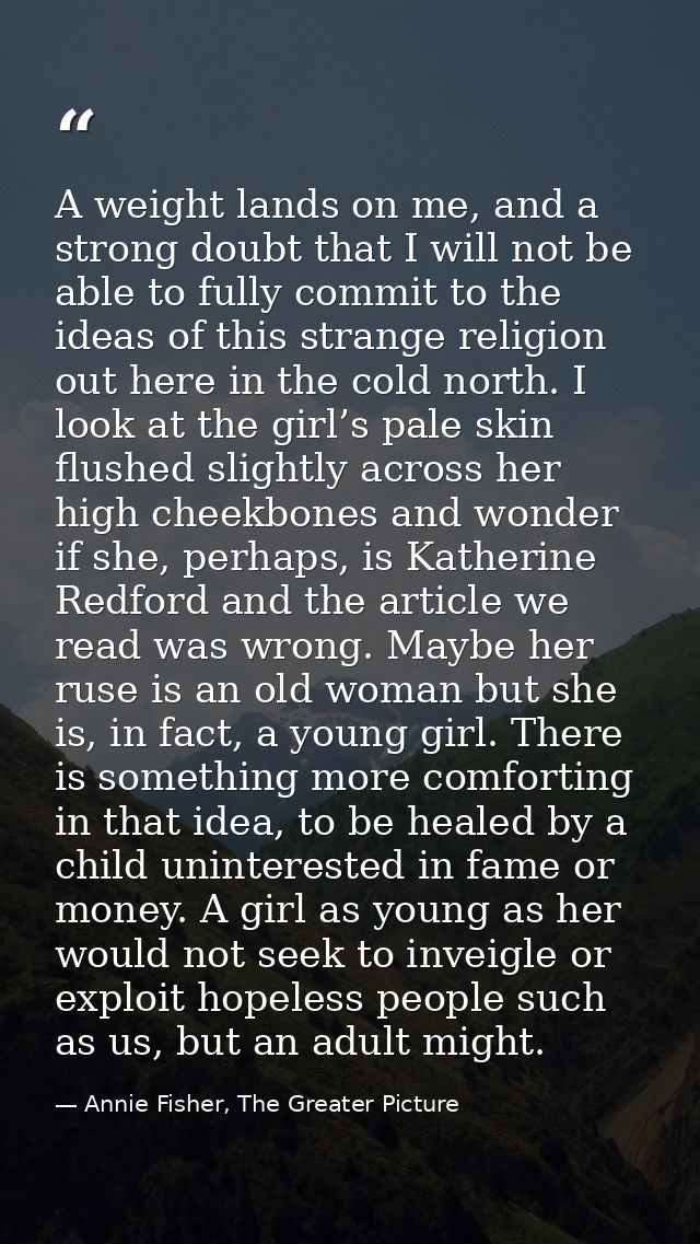 A weight lands on me, and a strong doubt that I will not be able to fully commit to the ideas of this strange religion o — Annie Fisher, The Greater Picture