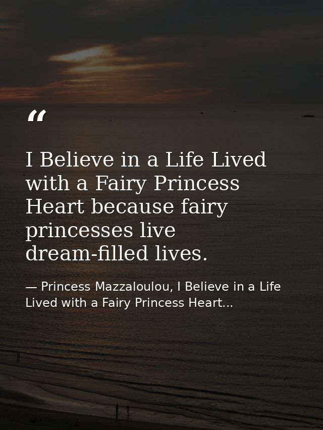 I Believe in a Life Lived with a Fairy Princess Heart because fairy princesses live dream-filled lives. — Princess Mazzaloulou, I Believe in a Life Lived with a Fairy Princess Heart...