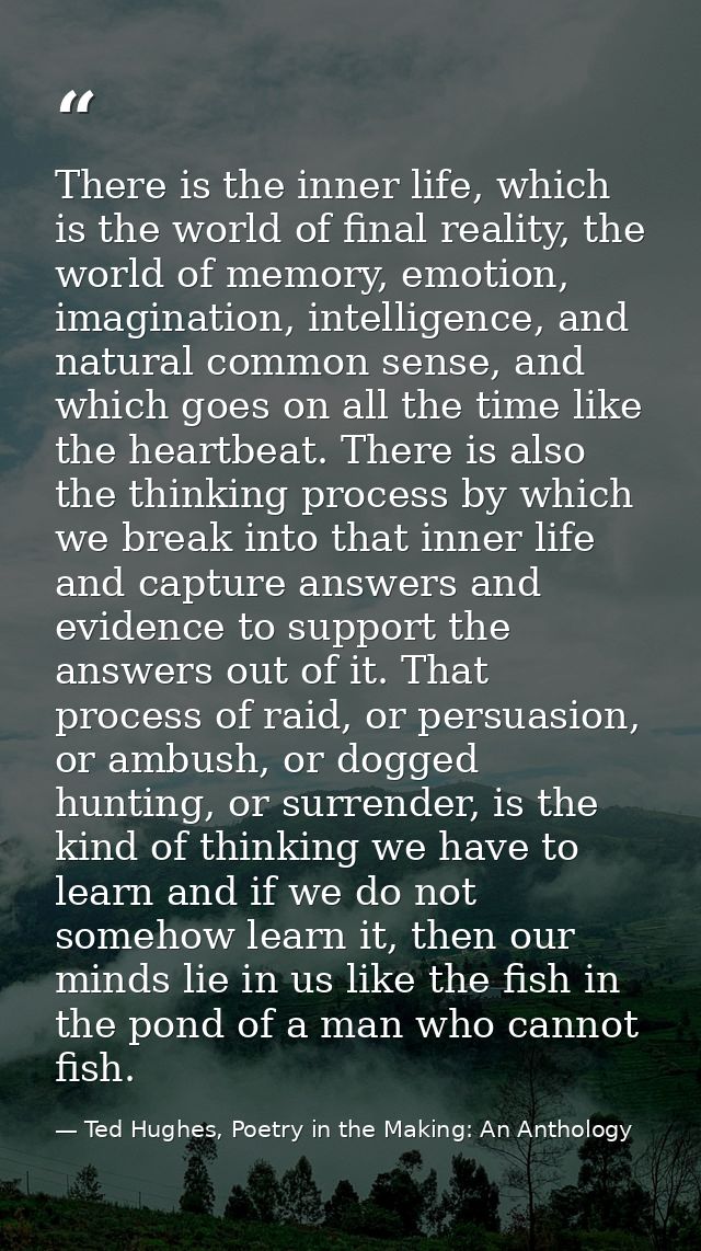 There is the inner life, which is the world of final reality, the world of memory, emotion, imagination, intelligence, a — Ted Hughes, Poetry in the Making: An Anthology