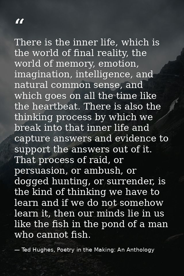 There is the inner life, which is the world of final reality, the world of memory, emotion, imagination, intelligence, a — Ted Hughes, Poetry in the Making: An Anthology