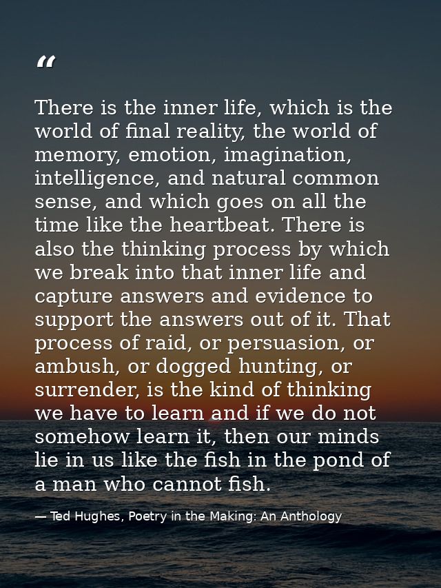 There is the inner life, which is the world of final reality, the world of memory, emotion, imagination, intelligence, a — Ted Hughes, Poetry in the Making: An Anthology