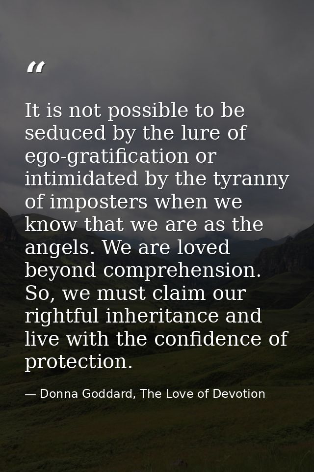 It is not possible to be seduced by the lure of ego-gratification or intimidated by the tyranny of imposters when we kno — Donna Goddard, The Love of Devotion