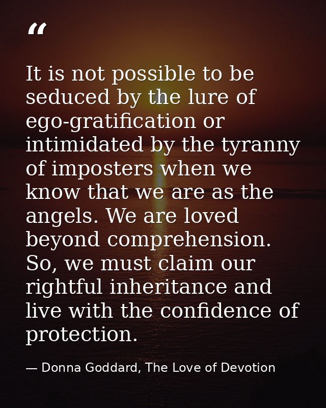 It is not possible to be seduced by the lure of ego-gratification or intimidated by the tyranny of imposters when we kno — Donna Goddard, The Love of Devotion