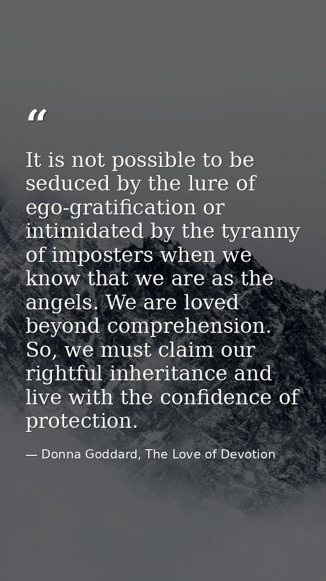It is not possible to be seduced by the lure of ego-gratification or intimidated by the tyranny of imposters when we kno — Donna Goddard, The Love of Devotion