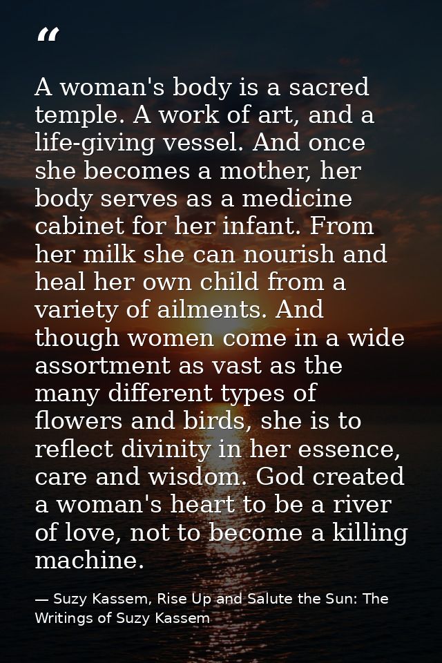 A woman's body is a sacred temple. A work of art, and a life-giving vessel. And once she becomes a mother, her body serv — Suzy Kassem, Rise Up and Salute the Sun: The Writings of Suzy Kassem