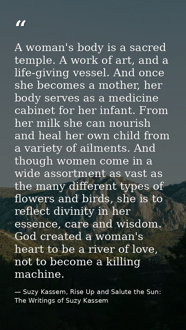 A woman's body is a sacred temple. A work of art, and a life-giving vessel. And once she becomes a mother, her body serv — Suzy Kassem, Rise Up and Salute the Sun: The Writings of Suzy Kassem