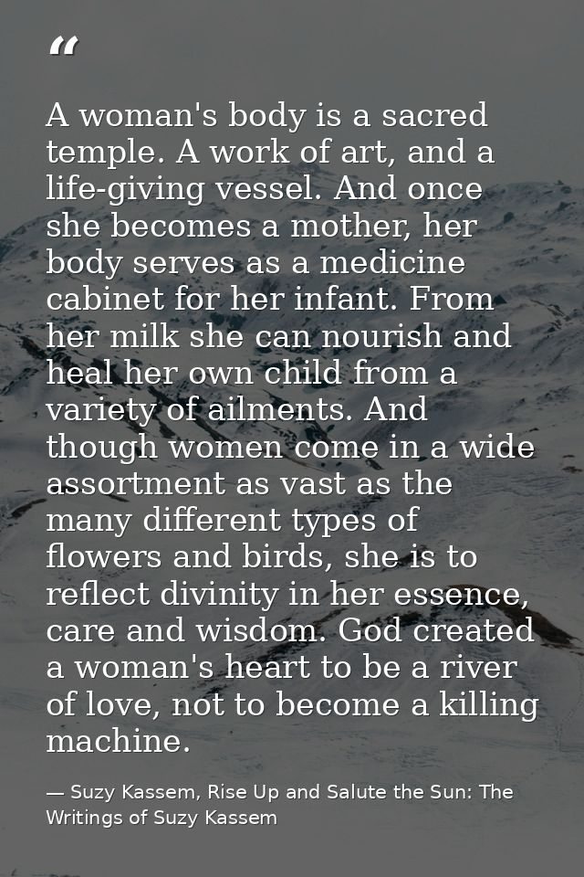 A woman's body is a sacred temple. A work of art, and a life-giving vessel. And once she becomes a mother, her body serv — Suzy Kassem, Rise Up and Salute the Sun: The Writings of Suzy Kassem