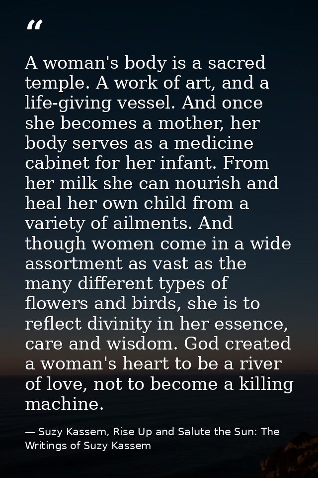 A woman's body is a sacred temple. A work of art, and a life-giving vessel. And once she becomes a mother, her body serv — Suzy Kassem, Rise Up and Salute the Sun: The Writings of Suzy Kassem