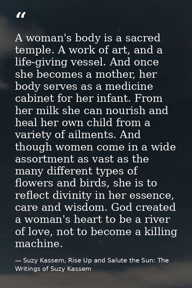 A woman's body is a sacred temple. A work of art, and a life-giving vessel. And once she becomes a mother, her body serv — Suzy Kassem, Rise Up and Salute the Sun: The Writings of Suzy Kassem