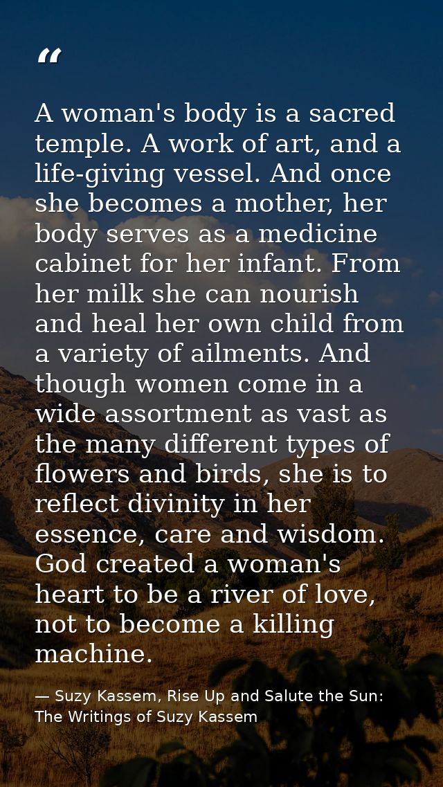 A woman's body is a sacred temple. A work of art, and a life-giving vessel. And once she becomes a mother, her body serv — Suzy Kassem, Rise Up and Salute the Sun: The Writings of Suzy Kassem
