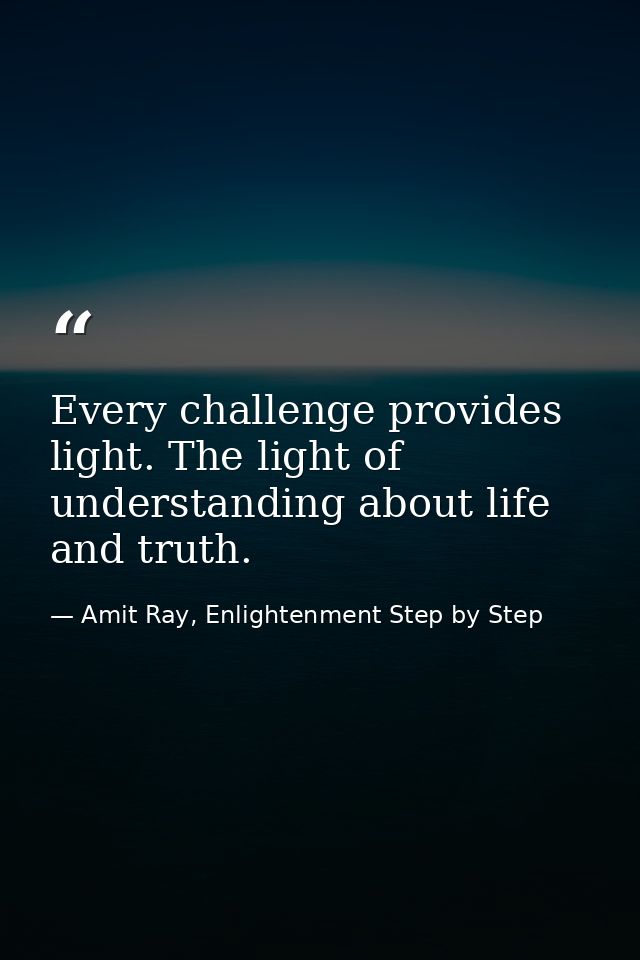 Every challenge provides light. The light of understanding about life and truth. — Amit Ray, Enlightenment Step by Step