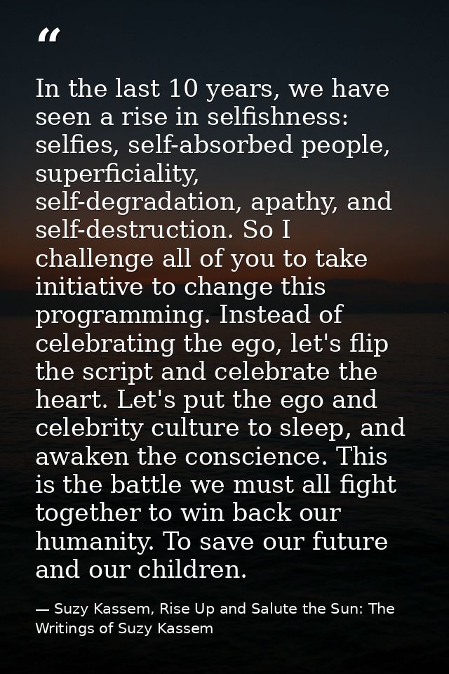 In the last 10 years, we have seen a rise in selfishness: selfies, self-absorbed people, superficiality, self-degradatio — Suzy Kassem, Rise Up and Salute the Sun: The Writings of Suzy Kassem
