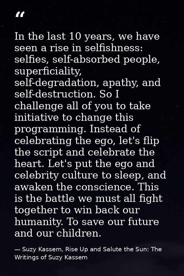 In the last 10 years, we have seen a rise in selfishness: selfies, self-absorbed people, superficiality, self-degradatio — Suzy Kassem, Rise Up and Salute the Sun: The Writings of Suzy Kassem