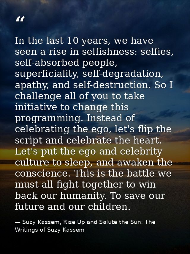 In the last 10 years, we have seen a rise in selfishness: selfies, self-absorbed people, superficiality, self-degradatio — Suzy Kassem, Rise Up and Salute the Sun: The Writings of Suzy Kassem