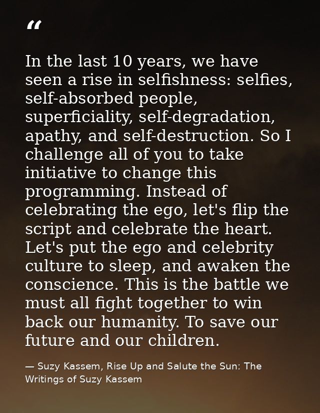 In the last 10 years, we have seen a rise in selfishness: selfies, self-absorbed people, superficiality, self-degradatio — Suzy Kassem, Rise Up and Salute the Sun: The Writings of Suzy Kassem