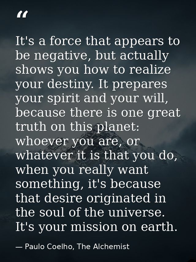 It's a force that appears to be negative, but actually shows you how to realize your destiny. It prepares your spirit an — Paulo Coelho, The Alchemist