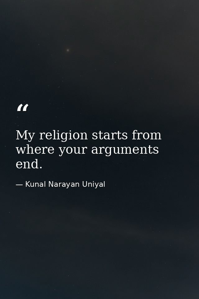 My religion starts from where your arguments end. — Kunal Narayan Uniyal