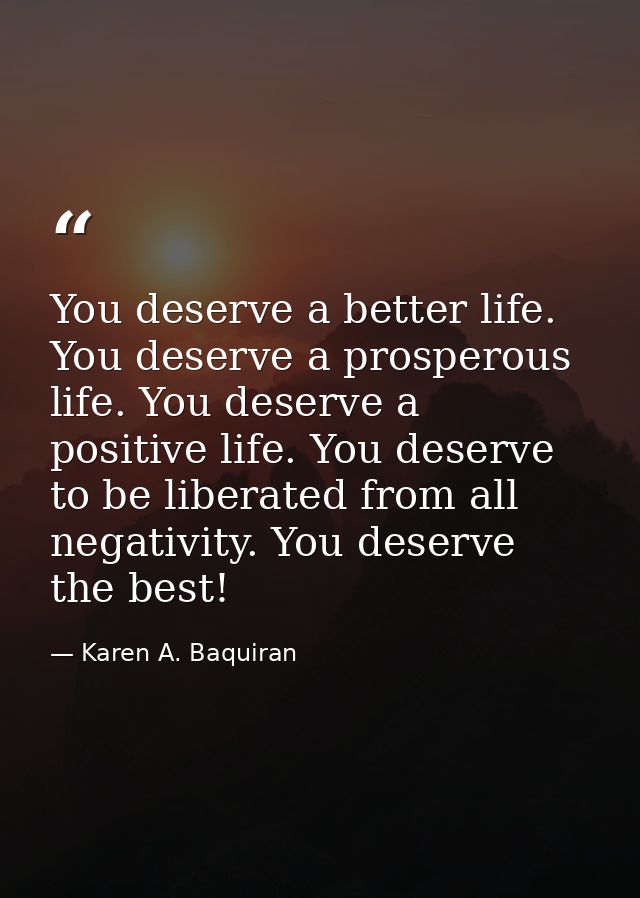 You deserve a better life. You deserve a prosperous life. You deserve a positive life. You deserve to be liberated from  — Karen A. Baquiran