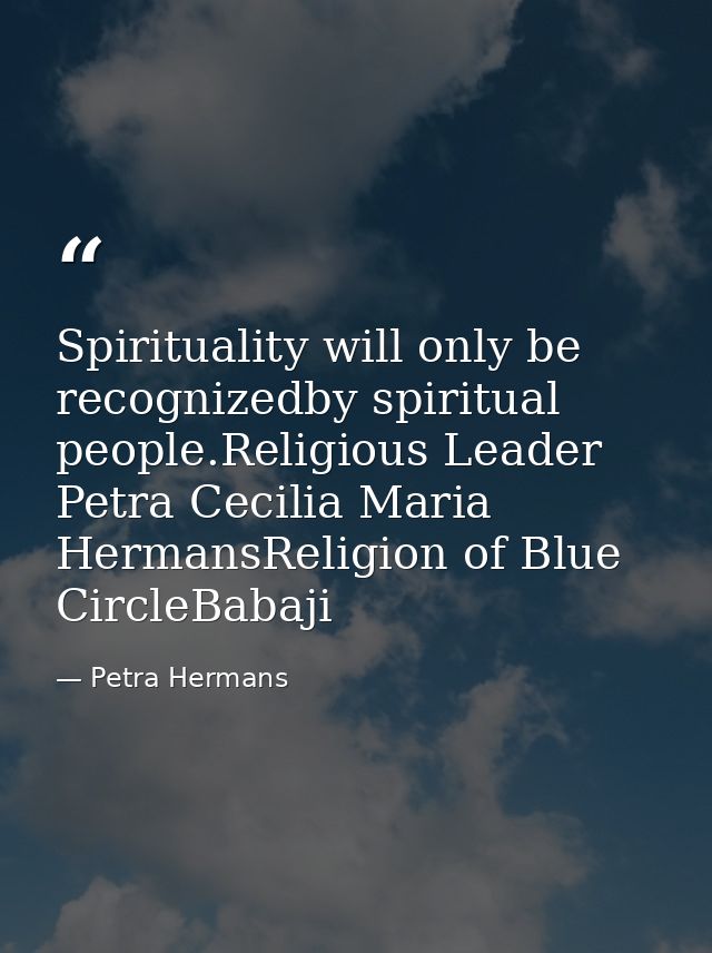 Spirituality will only be recognizedby spiritual people.Religious Leader Petra Cecilia Maria HermansReligion of Blue Cir — Petra Hermans