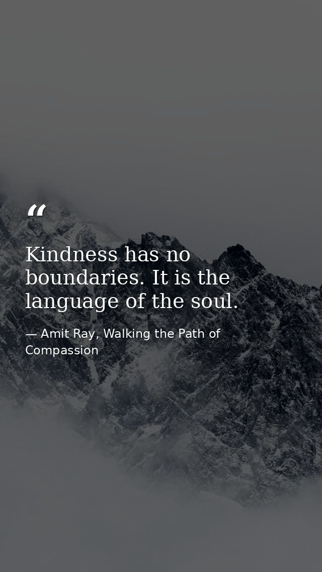 Kindness has no boundaries. It is the language of the soul. — Amit Ray, Walking the Path of Compassion