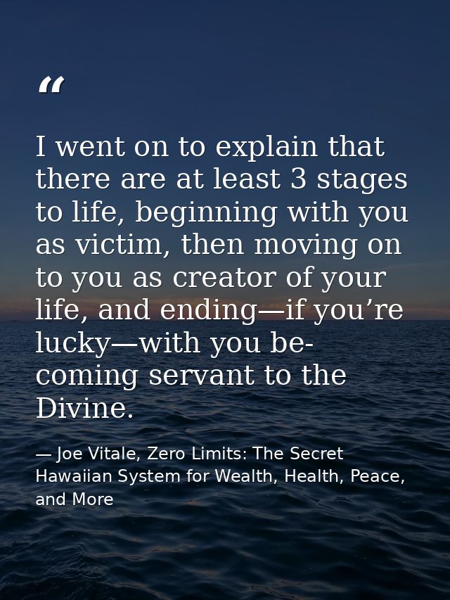 I went on to explain that there are at least 3 stages to life, beginning with you as victim, then moving on to you as cr — Joe Vitale, Zero Limits: The Secret Hawaiian System for Wealth, Health, Peace, and More