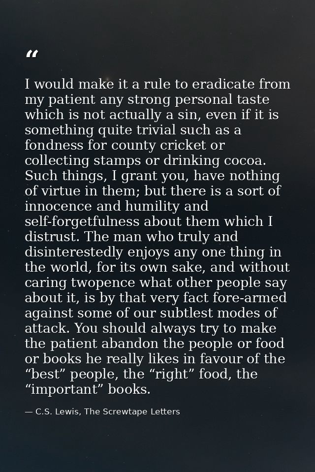 I would make it a rule to eradicate from my patient any strong personal taste which is not actually a sin, even if it is — C.S. Lewis, The Screwtape Letters