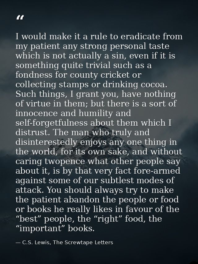 I would make it a rule to eradicate from my patient any strong personal taste which is not actually a sin, even if it is — C.S. Lewis, The Screwtape Letters