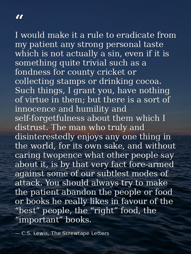 I would make it a rule to eradicate from my patient any strong personal taste which is not actually a sin, even if it is — C.S. Lewis, The Screwtape Letters