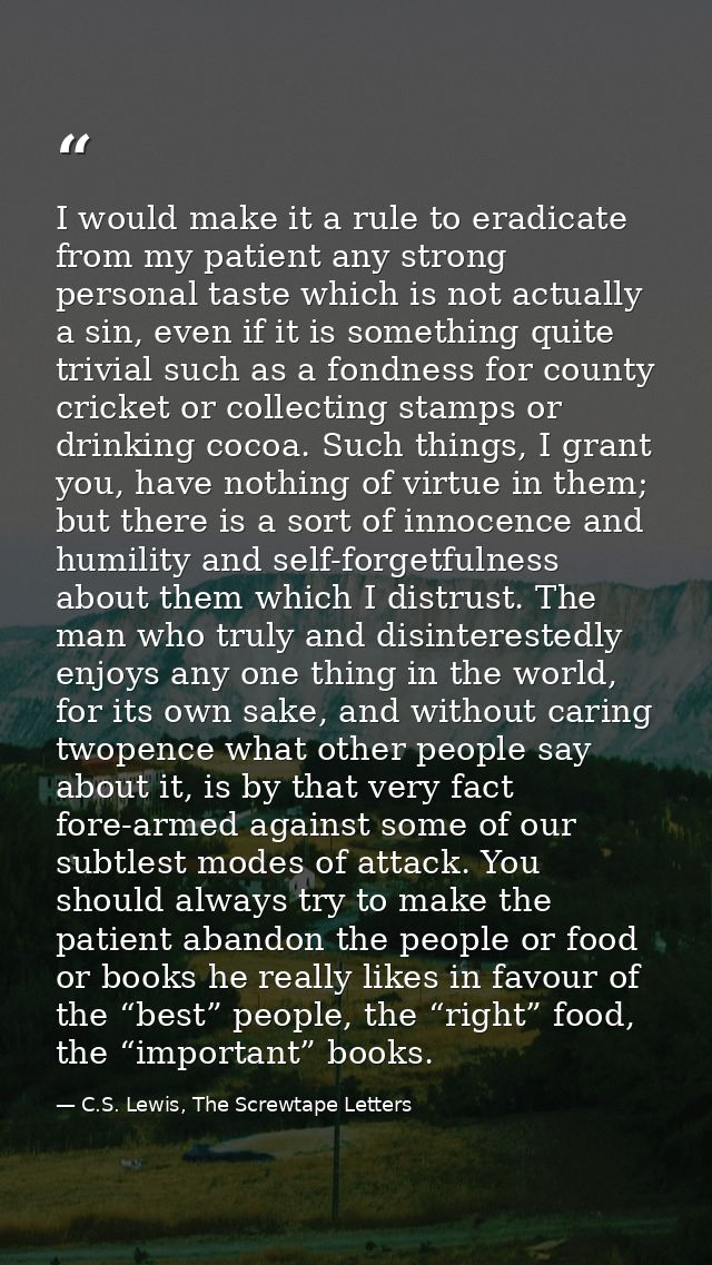 I would make it a rule to eradicate from my patient any strong personal taste which is not actually a sin, even if it is — C.S. Lewis, The Screwtape Letters