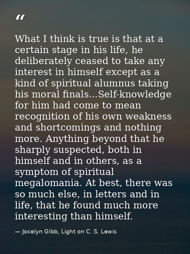 What I think is true is that at a certain stage in his life, he deliberately ceased to take any interest in himself exce — Jocelyn Gibb, Light on C. S. Lewis