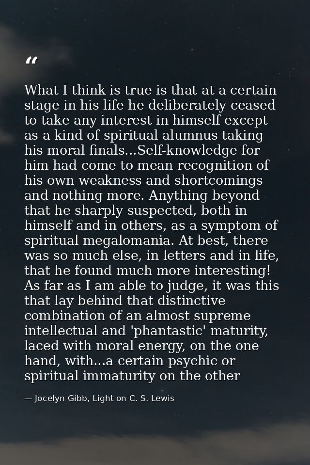 What I think is true is that at a certain stage in his life he deliberately ceased to take any interest in himself excep — Jocelyn Gibb, Light on C. S. Lewis