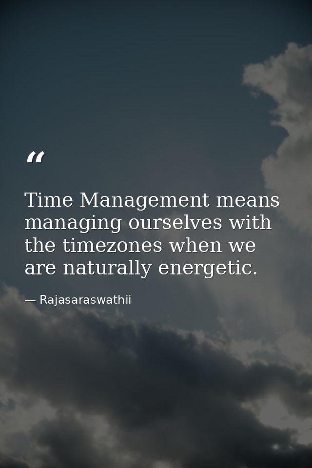Time Management means managing ourselves with the timezones when we are naturally energetic. — Rajasaraswathii