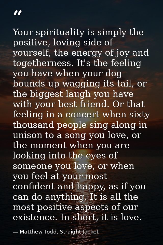 Your spirituality is simply the positive, loving side of yourself, the energy of joy and togetherness. It's the feeling  — Matthew Todd, Straight Jacket