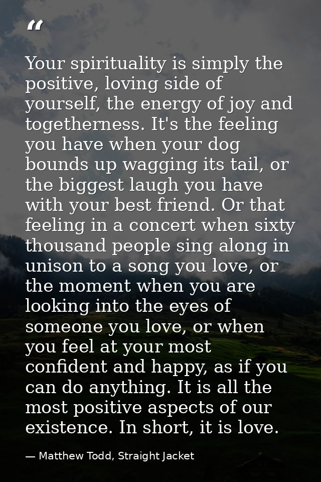 Your spirituality is simply the positive, loving side of yourself, the energy of joy and togetherness. It's the feeling  — Matthew Todd, Straight Jacket