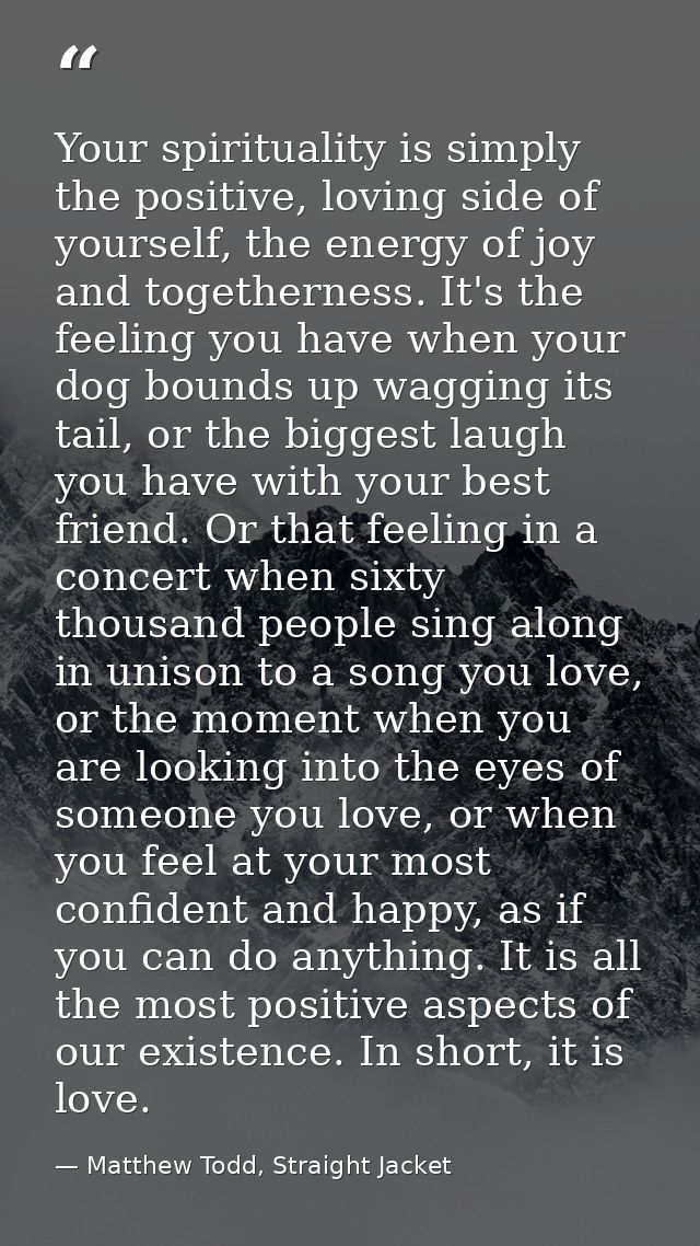 Your spirituality is simply the positive, loving side of yourself, the energy of joy and togetherness. It's the feeling  — Matthew Todd, Straight Jacket