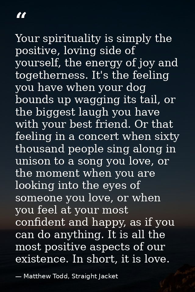 Your spirituality is simply the positive, loving side of yourself, the energy of joy and togetherness. It's the feeling  — Matthew Todd, Straight Jacket