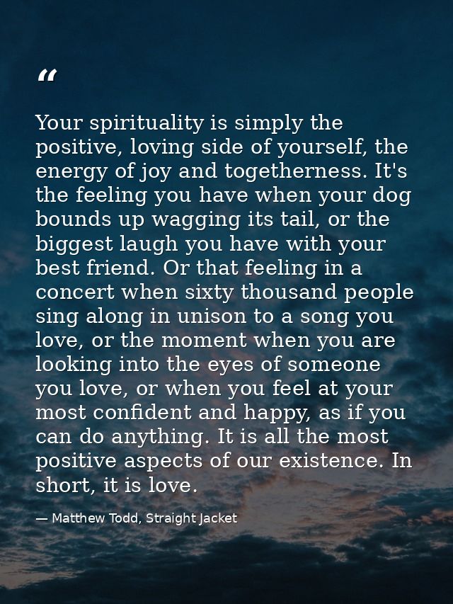Your spirituality is simply the positive, loving side of yourself, the energy of joy and togetherness. It's the feeling  — Matthew Todd, Straight Jacket