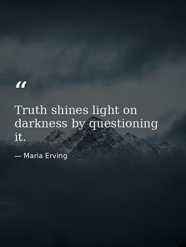 Truth shines light on darkness by questioning it. — Maria Erving