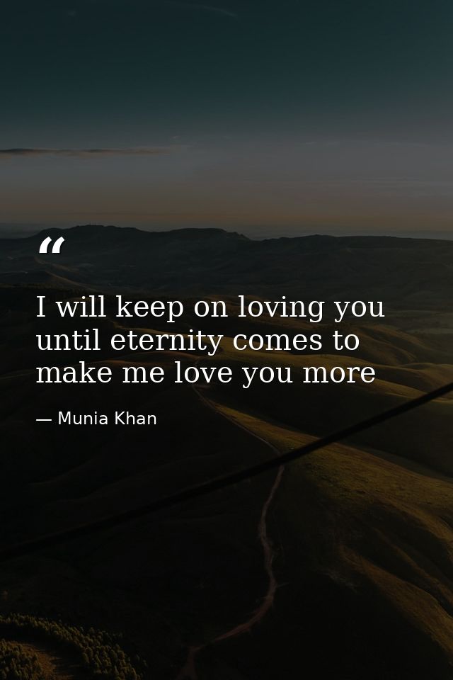 I will keep on loving you until eternity comes to make me love you more — Munia Khan